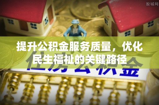 龙山提升公积金服务质量，优化民生福祉的关键路径