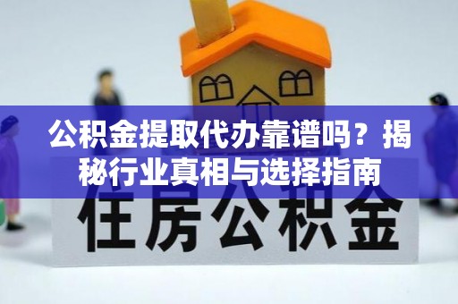 龙山公积金提取代办靠谱吗？揭秘行业真相与选择指南