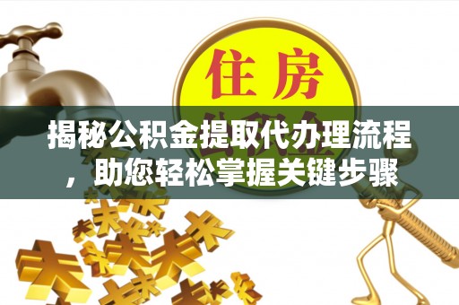 龙山揭秘公积金提取代办理流程，助您轻松掌握关键步骤