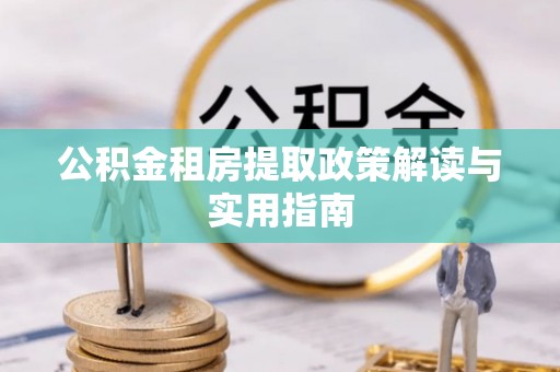 龙山公积金租房提取政策解读与实用指南