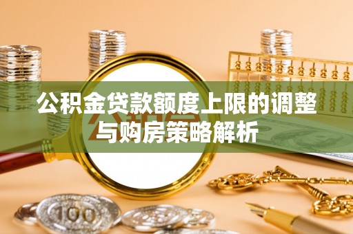 龙山公积金贷款额度上限的调整与购房策略解析