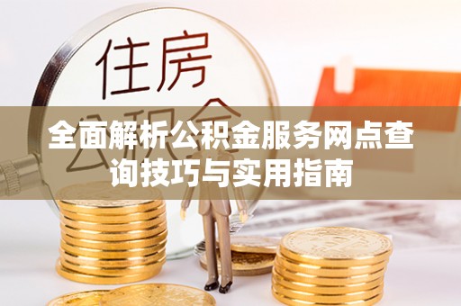 龙山全面解析公积金服务网点查询技巧与实用指南