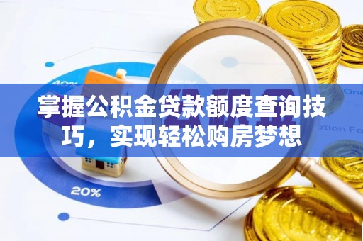 龙山掌握公积金贷款额度查询技巧，实现轻松购房梦想