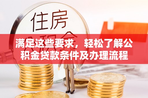 龙山满足这些要求，轻松了解公积金贷款条件及办理流程