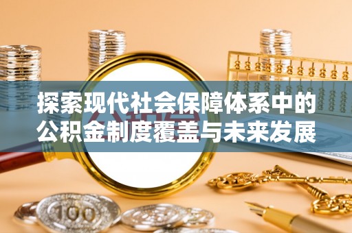 龙山探索现代社会保障体系中的公积金制度覆盖与未来发展