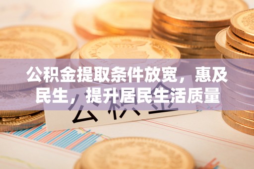 龙山公积金提取条件放宽，惠及民生，提升居民生活质量