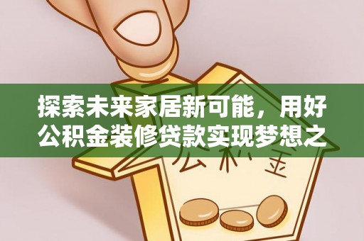 龙山探索未来家居新可能，用好公积金装修贷款实现梦想之家