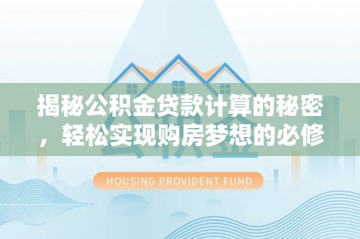 龙山揭秘公积金贷款计算的秘密，轻松实现购房梦想的必修课