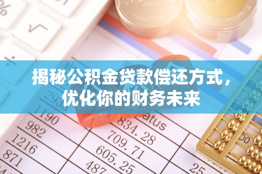 龙山揭秘公积金贷款偿还方式，优化你的财务未来