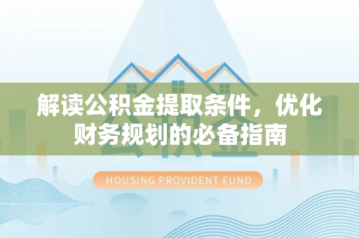 龙山解读公积金提取条件，优化财务规划的必备指南