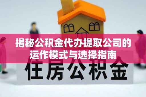 龙山揭秘公积金代办提取公司的运作模式与选择指南