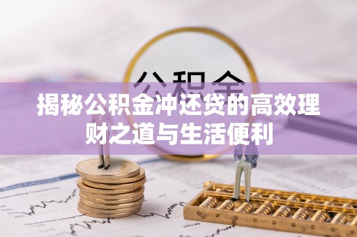 龙山揭秘公积金冲还贷的高效理财之道与生活便利