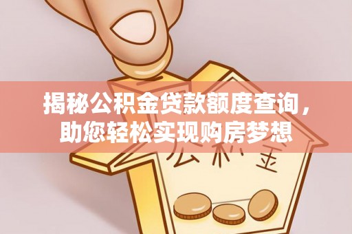 龙山揭秘公积金贷款额度查询，助您轻松实现购房梦想