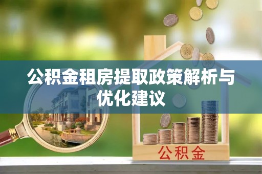 龙山公积金租房提取政策解析与优化建议