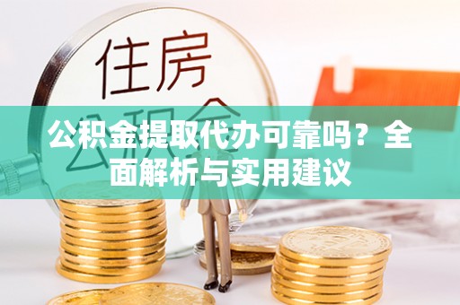 龙山公积金提取代办可靠吗？全面解析与实用建议