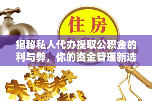 龙山揭秘私人代办提取公积金的利与弊，你的资金管理新选择
