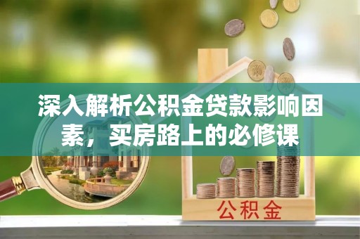 龙山深入解析公积金贷款影响因素，买房路上的必修课