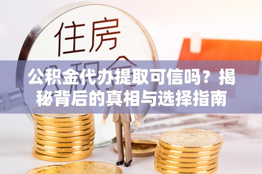 龙山公积金代办提取可信吗？揭秘背后的真相与选择指南
