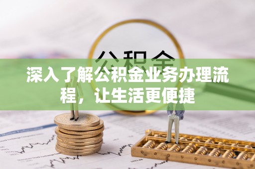 龙山深入了解公积金业务办理流程，让生活更便捷