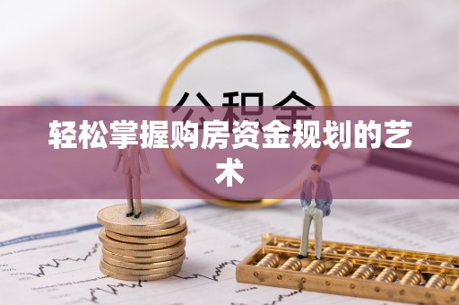龙山轻松掌握购房资金规划的艺术