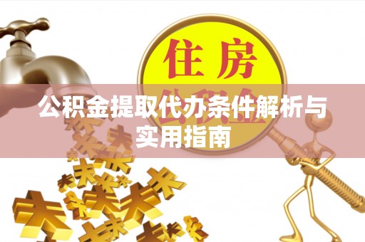 龙山公积金提取代办条件解析与实用指南