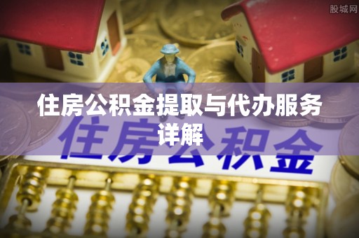 龙山住房公积金提取与代办服务详解